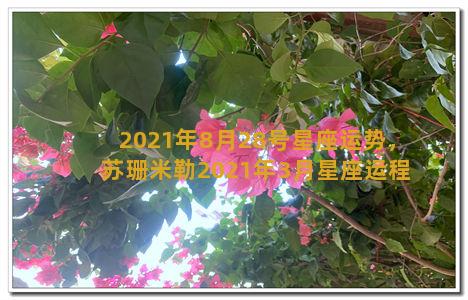 2021年8月28号星座运势，苏珊米勒2021年3月星座运程天秤座(2021年8月20日通过的中华人民共和国国歌)